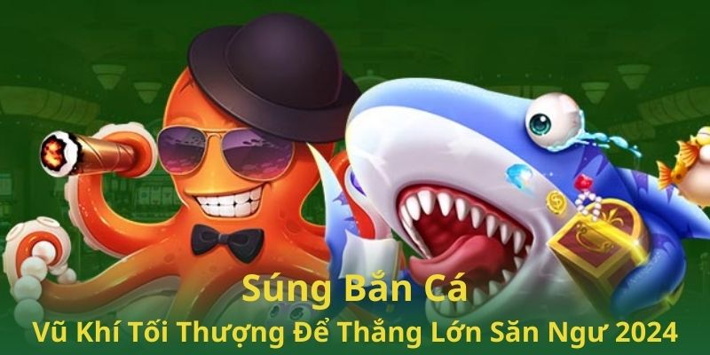 Súng Bắn Cá - Vũ Khí Tối Thượng Để Thắng Lớn Săn Ngư 2024